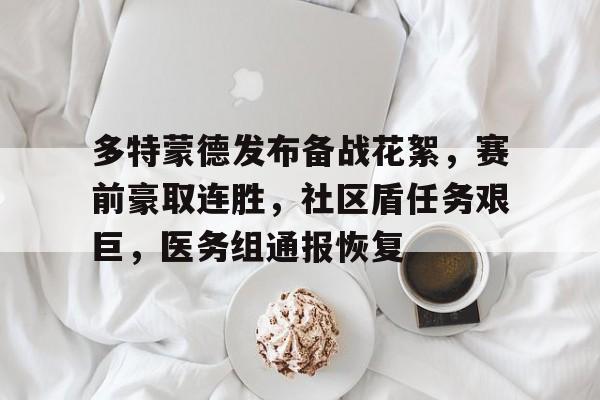 九游娱乐-多特蒙德发布备战花絮，赛前豪取连胜，社区盾任务艰巨，医务组通报恢复的简单介绍